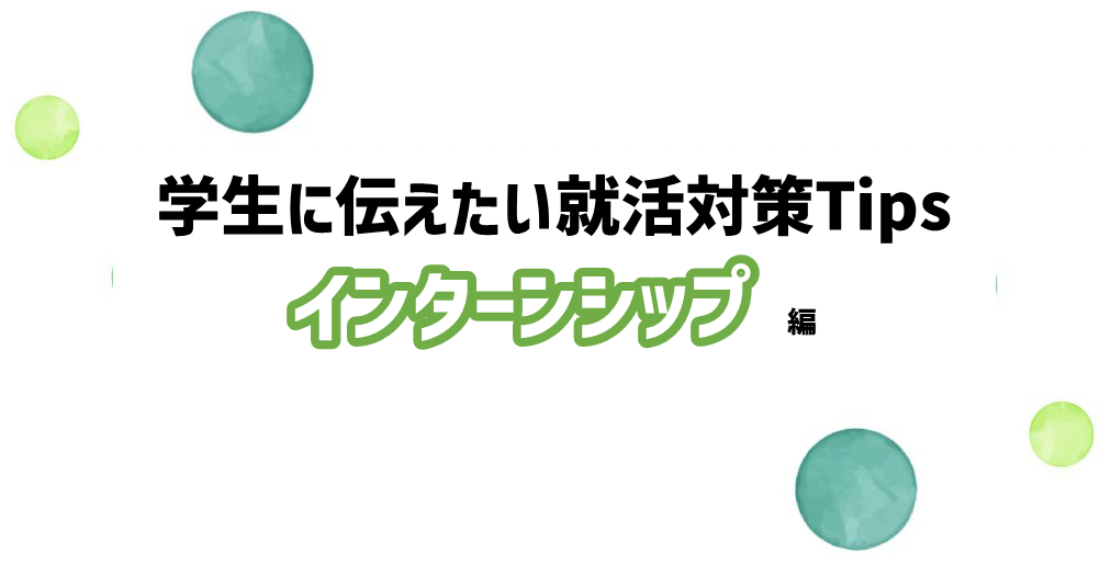 学生に伝えたい就活対策Tips～インターンシップ 編 ～
